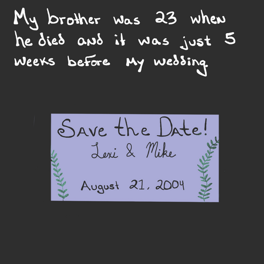 Images shows a save the date announcment for two people name Lexi and Mike. Texts surrouding the image says, "My brother was 23 when he died and it was just 5 weeks before my wedding."